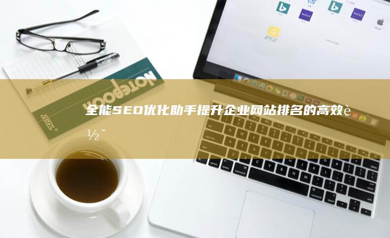 全能SEO优化助手：提升企业网站排名的高效软件